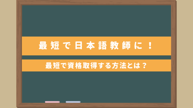 【必見】最短で日本語教師になりたい人｜最短で資格取得する方法とは？最短〇ヵ月でデビュー⁈