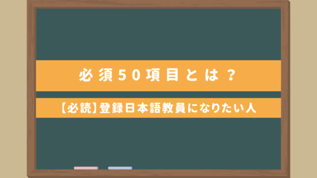 【必読】登録日本語教員になりたい人｜必須50項目とは？国家資格取得が少し楽になる？